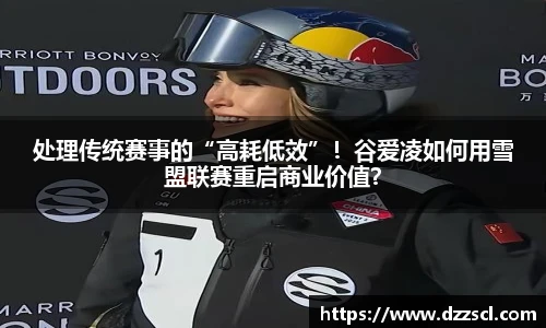 处理传统赛事的“高耗低效”！谷爱凌如何用雪盟联赛重启商业价值？