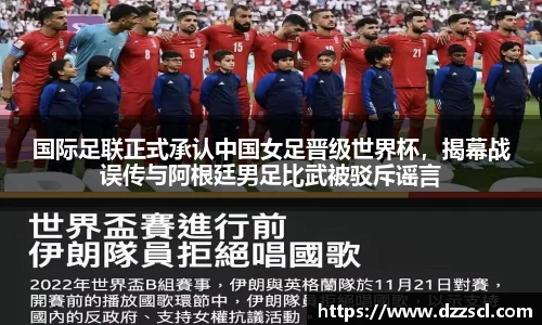 国际足联正式承认中国女足晋级世界杯，揭幕战误传与阿根廷男足比武被驳斥谣言
