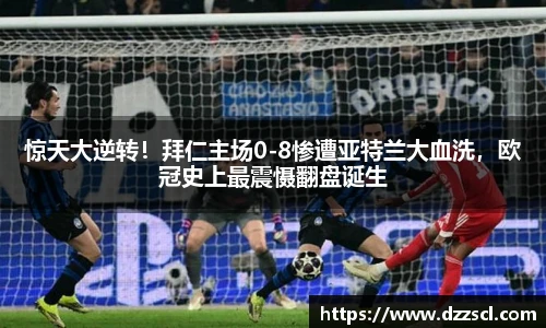 惊天大逆转！拜仁主场0-8惨遭亚特兰大血洗，欧冠史上最震慑翻盘诞生