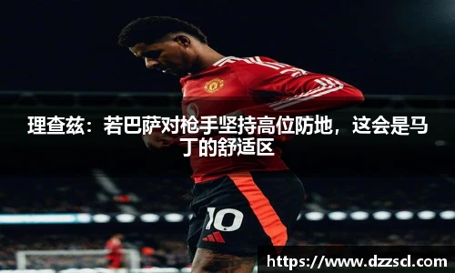 理查兹：若巴萨对枪手坚持高位防地，这会是马丁的舒适区