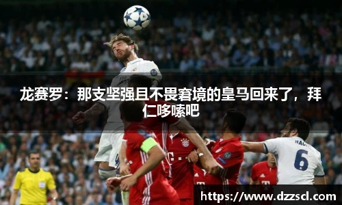 龙赛罗：那支坚强且不畏窘境的皇马回来了，拜仁哆嗦吧
