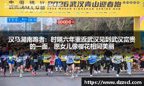 汉马湖南跑者：时隔六年重返武汉见到武汉富贵的一面，愿女儿像樱花相同美丽