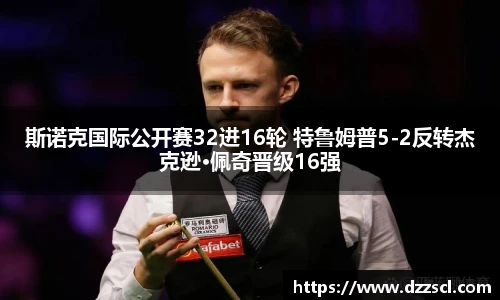 斯诺克国际公开赛32进16轮 特鲁姆普5-2反转杰克逊·佩奇晋级16强