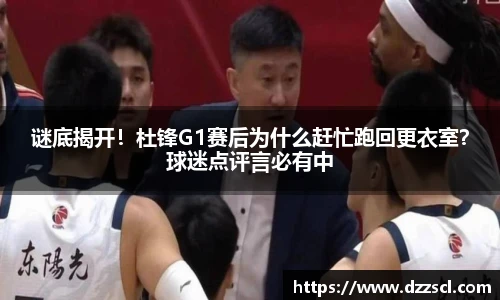 谜底揭开！杜锋G1赛后为什么赶忙跑回更衣室？球迷点评言必有中